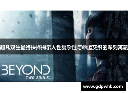 超凡双生最终抉择揭示人性复杂性与命运交织的深刻寓意
