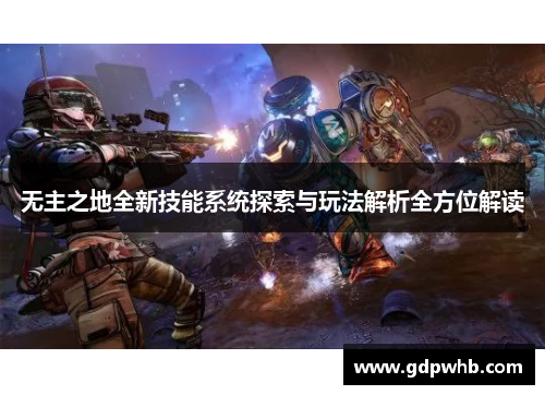 无主之地全新技能系统探索与玩法解析全方位解读