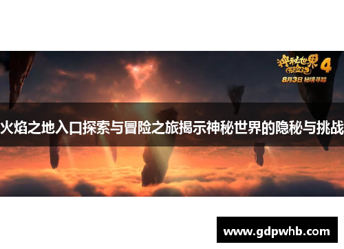 火焰之地入口探索与冒险之旅揭示神秘世界的隐秘与挑战